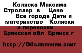 Коляска Максима Строллер 2в1 › Цена ­ 8 500 - Все города Дети и материнство » Коляски и переноски   . Брянская обл.,Брянск г.